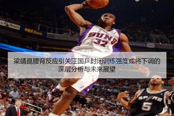 梁靖崑腰背反应引关注国乒封闭训练强度或将下调的深层分析与未来展望