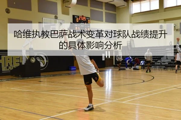 哈维执教巴萨战术变革对球队战绩提升的具体影响分析