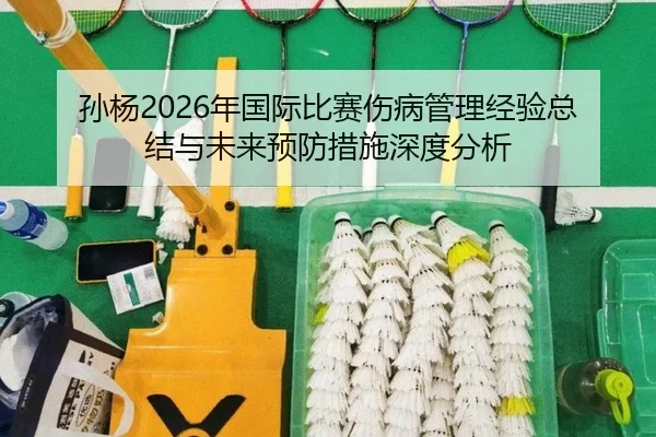 孙杨2026年国际比赛伤病管理经验总结与未来预防措施深度分析