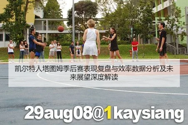 凯尔特人塔图姆季后赛表现复盘与效率数据分析及未来展望深度解读