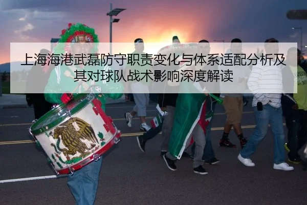 上海海港武磊防守职责变化与体系适配分析及其对球队战术影响深度解读