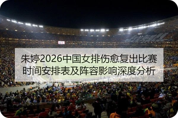 朱婷2026中国女排伤愈复出比赛时间安排表及阵容影响深度分析